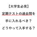 【大学生必見】定期テストの過去問を手にれるべき？どうやって入手する？