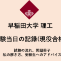 早稲田大学　理工学部　受験当日の記録（現役合格） 試験の流れ、問題冊子、私の解き方、受験生へのアドバイス