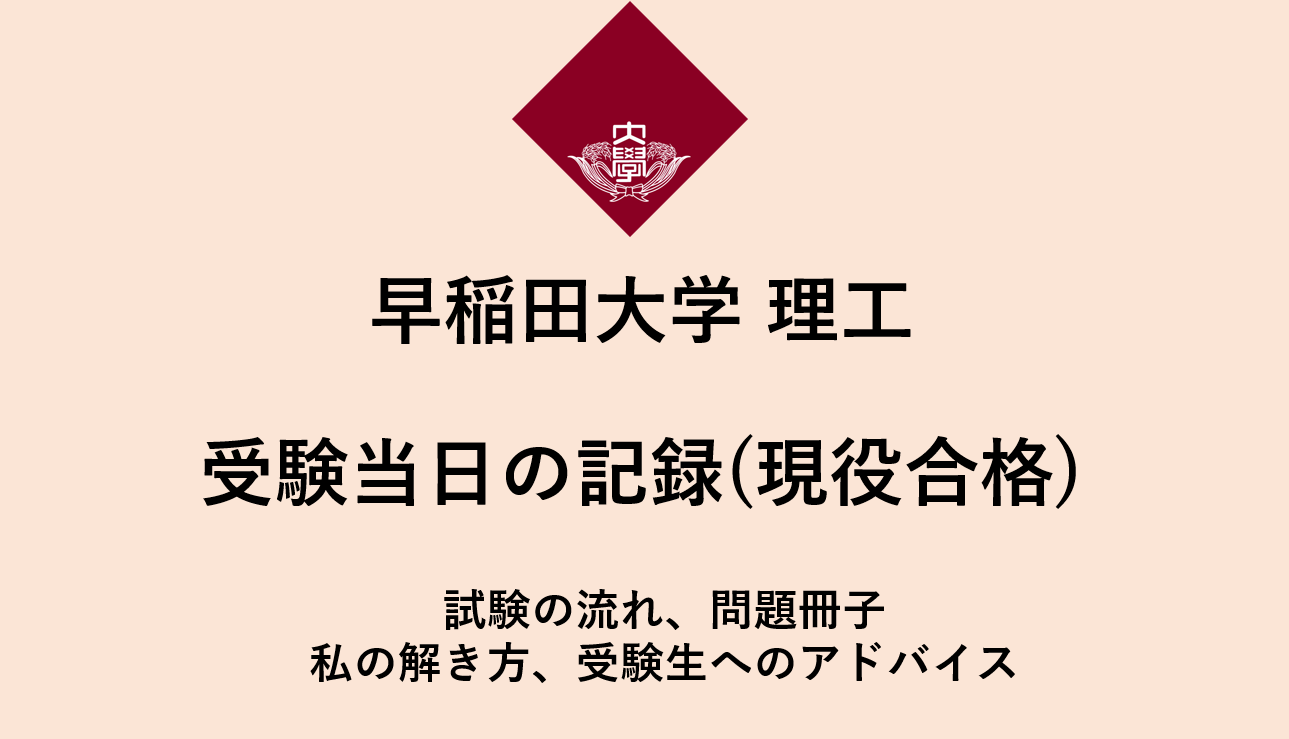 早稲田大学　理工学部　受験当日の記録（現役合格） 試験の流れ、問題冊子、私の解き方、受験生へのアドバイス