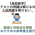 【高校数学】定期テストの問題は解けるのに入試問題を解けない... 原因と対処法を解説 おすすめの参考書を紹介