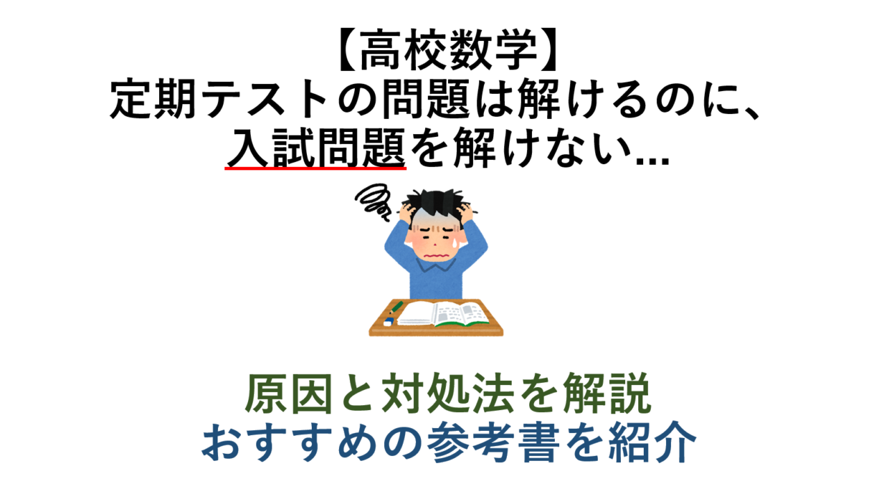 【高校数学】定期テストの問題は解けるのに、入試問題を解けない...　原因と対処法、おすすめの参考書を紹介