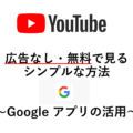 【合法】YouTubeを広告なしで無料で見るシンプルな方法 　～Google アプリの活用～