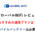 グローバルWiFi レビュー おすすめの通信プランは？ モバイルバッテリーは必要？