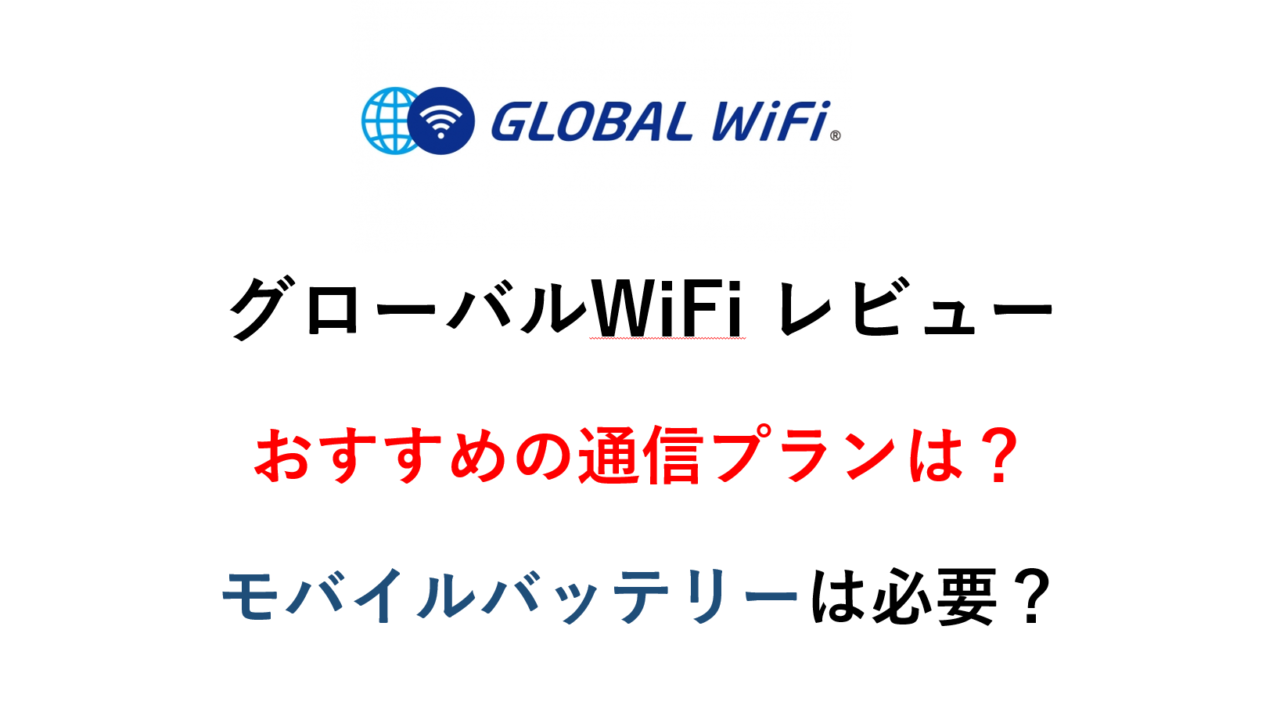 グローバルWiFiを実際に使ってみたレビュー　おすすめの通信プランは？　モバイルバッテリーはいる？